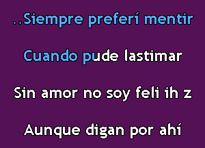 ..Siempre preferi mentir
Cuando pude lastimar
Sin amor no soy feli ih z

Aunque digan por ahi