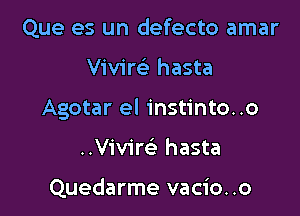 Que es un defecto amar

vmm hasta

Agotar el instinto..o

Vivim hasta

Quedarme vacio. .o