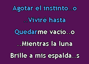 Agotar el instinto..o
..Vivim hasta
Quedarme vacio..o

..Mientras la luna

Brille a mis espalda..s