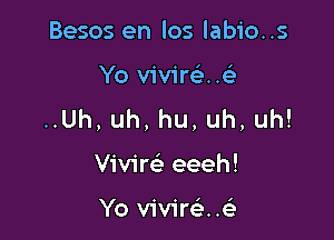 Besos en los labio..s

Yo vivireL-u
Uh,uh,hu,uh,uh!

Vivim eeeh!

Yo vivinie'r