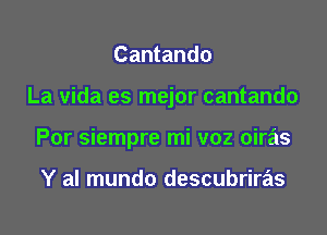 Cantando

La vida es mejor cantando

Por siempre mi voz oiras

Y al mundo descubriras