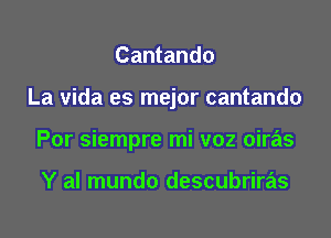 Cantando

La vida es mejor cantando

Por siempre mi voz oiras

Y al mundo descubriras