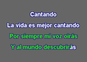 Cantando

La vida es mejor cantando

Por siempre mi voz oiras

Y al mundo descubriras