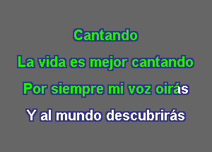 Cantando

La vida es mejor cantando

Por siempre mi voz oiras

Y al mundo descubriras