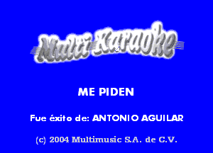 ME PIDEN

Fue axiio dcz ANTONIO AGUILAR

(c) 2004 Multimuxic SA. de c.v.