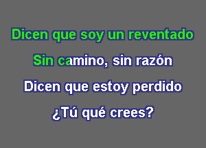 Dicen que soy un reventado

Sin camino, sin razc'm

Dicen que estoy perdido

gTu qufa crees?