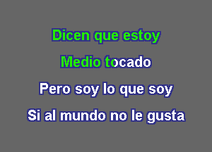 Dicen que estoy
Medic tocado

Pero soy lo que soy

Si al mundo no le gusta