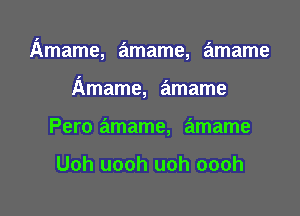 Amame, amame, amame

Amame, amame
Pero amame, amame

Uoh uooh uoh oooh