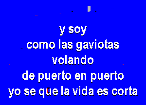 y soy
como las gaviotas

volando
de puerto en puerto
yo se que lavida es corta