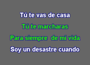 TL'I te vas de casa
TL'I te marcharas

Para siempre de mi vida

Soy un desastre cuando