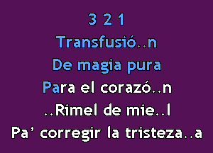 3 2 1
Transfusic'). .n
De magia pura

Para el corazd..n
..Rimel de mie..l
Pa' corregir la tristeza..a