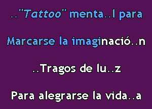 ..Tattoo menta..l para
Marcarse la imaginacidn
..Tragos de lu..z

Para alegrarse la vida..a