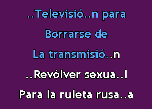 ..Telev1'si6..n para

Borrarse de
La transmisic')..n
..Rev6lver sexua..l

Para la ruleta rusa..a