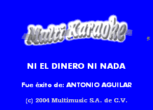 NI EL DINERO NI NADA

Fue axiio dcz ANTONIO AGUILAR

(c) 2004 Multimuxic SA. de c.v.