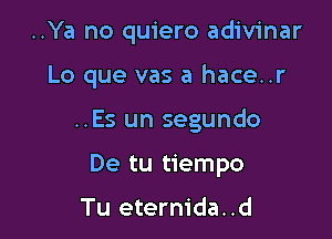 ..Ya no quiero adivinar

Lo que vas a hace..r

..Es un segundo

De tu tiempo

Tu eterm'da..d