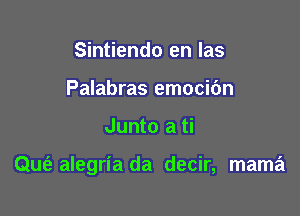 Sintiendo en las
Palabras emocibn

Junto a ti

Quiz alegria da decir, mama