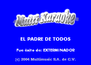 EL PADRE DE TODOS

Fue Exiio dcz EXTERMINADOR

(c) 2004 Multimuxic SA. de c.v.