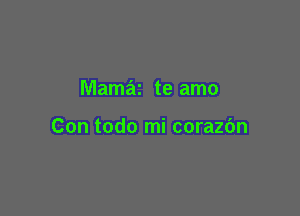 Mamaz te amo

Con todo mi corazbn