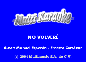 NO VOLVERE

Mort Manuel Eiperan - Ernesto Corh'lzur

(c) 2004 Multinlusic SA. de C.V.