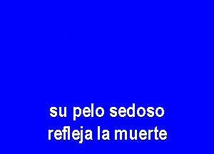 su pelo sedoso
refleja la muerte