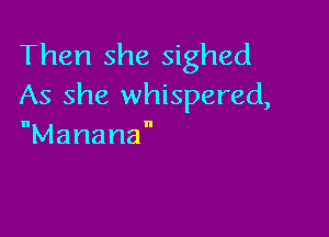 Then she sighed
As she whispered,

Manama