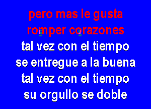 I J

tal vez con el tiempo

se entregue a la buena
tal vez con el tiempo
su orgullo se doble