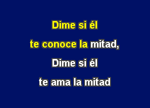 Dime si E'al

te conoce Ia mitad,

Dime si (al

te ama Ia mitad