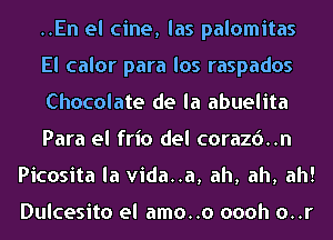 ..En el cine, las palomitas
El calor para los raspados
Chocolate de la abuelita
Para el frio del coraz6..n
Picosita la vida..a, ah, ah, ah!

Dulcesito el amo..o oooh o..r