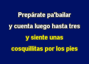 Prepailrate pa'bailar
y cuenta Iuego hasta tres

y siente unas

cosquillitas por los pies