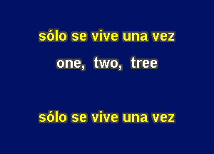 sblo se vive una vez

one, two, tree

sblo se vive una vez