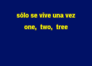 sblo se vive una vez

one, two, tree