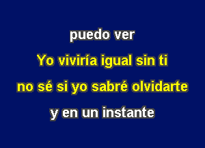 puedo ver

Yo viviria igual sin ti

no se'a si yo sabrfe olvidarte

y en un instante