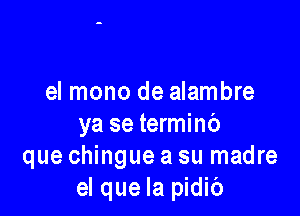 el mono de alambre

ya se terminb
que chingue a su madre
el que la pidib