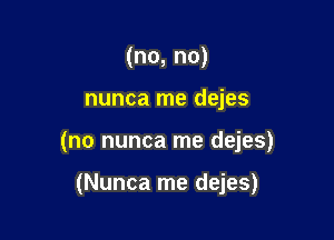 (no, no)

nunca me dejes

(no nunca me dejes)

(Nunca me dejes)