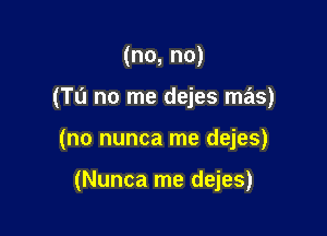 (no, no)

(T0 no me dejes mas)

(no nunca me dejes)

(Nunca me dejes)