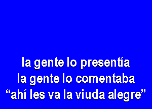 la gente lo presentia
la gente lo comentaba
ahi les va Ia viuda alegre