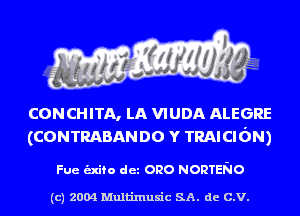 CONCHITA, LA VIUDA ALEGRE
(CONTRABANDO Y TRAICIbN)

Fue -fo dez ono NORTENO

(c) 2004 Multinlusic SA. de C.V.