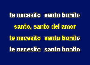 te necesito santo bonito
santo, santo del amor
te necesito santo bonito

te necesito santo bonito