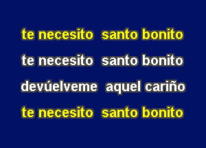 te necesito santo bonito
te necesito santo bonito
devuelveme aquel carifm

te necesito santo bonito