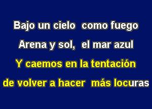 Bajo un cielo como fuego
Arena y sol, el mar azul
Y caemos en la tentacifm

de volver a hacer mas locuras