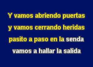 Y vamos abriendo puertas
y vamos cerrando heridas
pasito a paso en la senda

vamos a hallar la salida