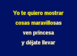 Yo te quiero mostrar

cosas maravillosas
ven princesa

y d(ajate llevar