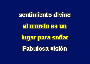 sentimiento divino

el mundo es un

lugar para soriar

Fabulosa visibn