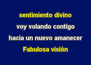 sentimiento divino

voy volando contigo

hacia un nuevo amanecer

Fabulosa visidn