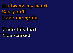 Un-break my heart
Say you'll
Love me again

Undo this hurt
You caused