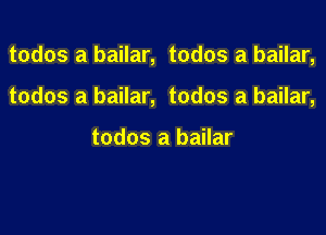 todos a bailar, todos a bailar,

todos a bailar, todos a bailar,

todos a bailar