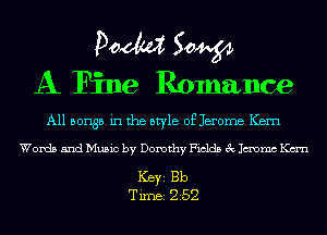 Doom 50W
A Fine Romance

A11 501135 in the style of Jerome Kern

Words and Music by Dorothy Fields 3c Jmmc Kan

Ker Bb
Tim 252