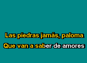 Las piedras jamx, paloma

Que van a saber de amores