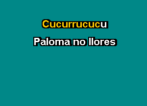 Cucurrucucu

Paloma no llores