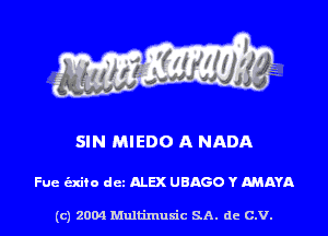 SIN MIEDO A NADA

Fue (Exifo dct ALEX UBAGO Y MAYA

(c) 2004 Multimuxic SA. de c.v.